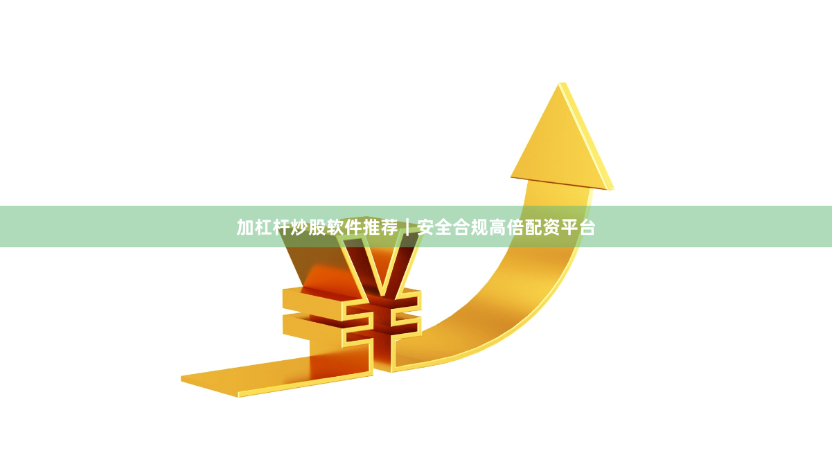 加杠杆炒股软件推荐｜安全合规高倍配资平台