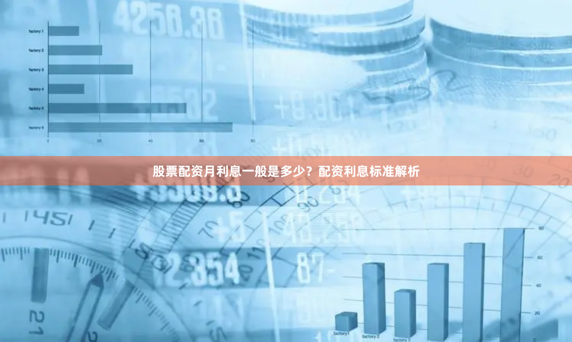 股票配资月利息一般是多少？配资利息标准解析