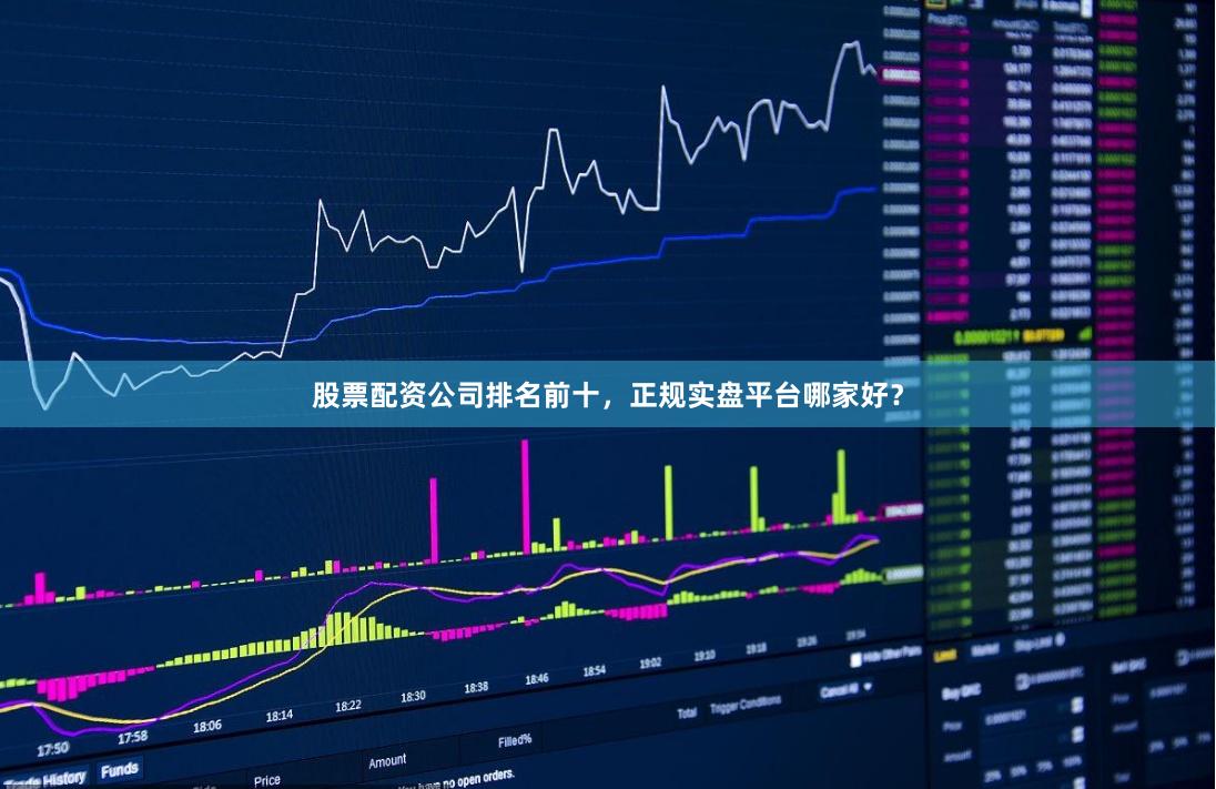 股票配资公司排名前十,正规实盘平台哪家好?