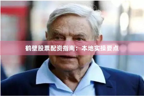鹤壁股票配资指南：本地实操要点