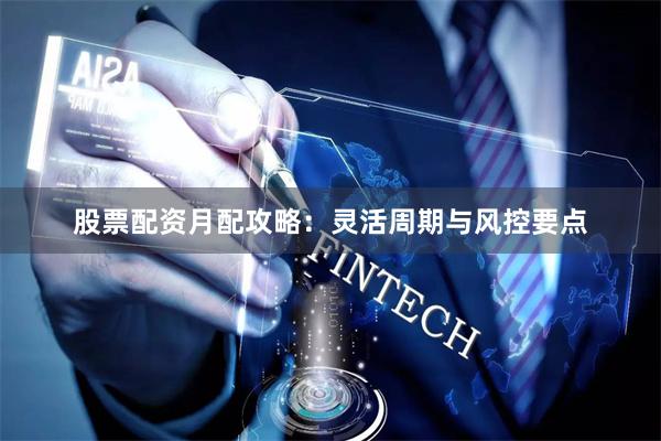 股票配资月配攻略：灵活周期与风控要点