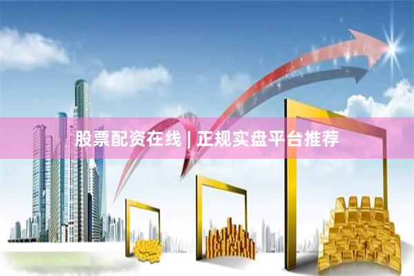 股票配资在线 | 正规实盘平台推荐