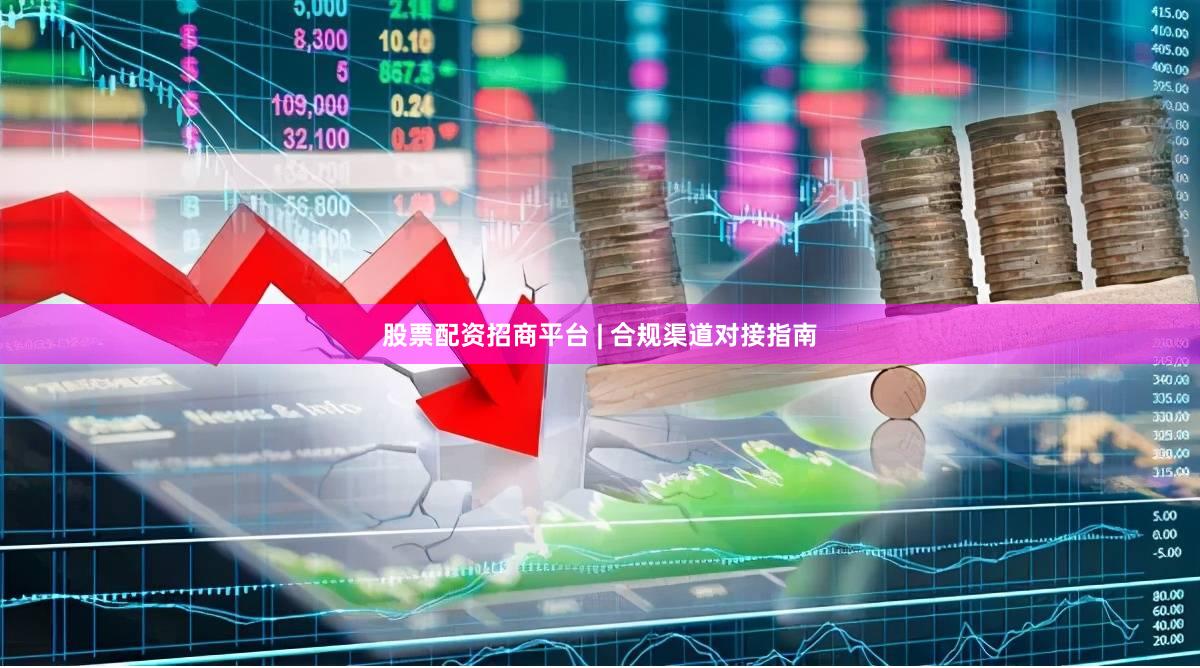 股票配资招商平台 | 合规渠道对接指南