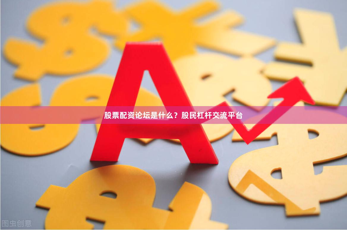 股票配资论坛是什么？股民杠杆交流平台