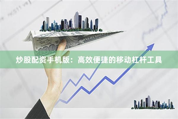 炒股配资手机版：高效便捷的移动杠杆工具