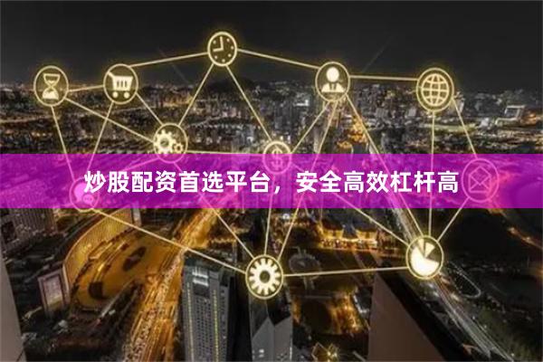 炒股配资首选平台，安全高效杠杆高