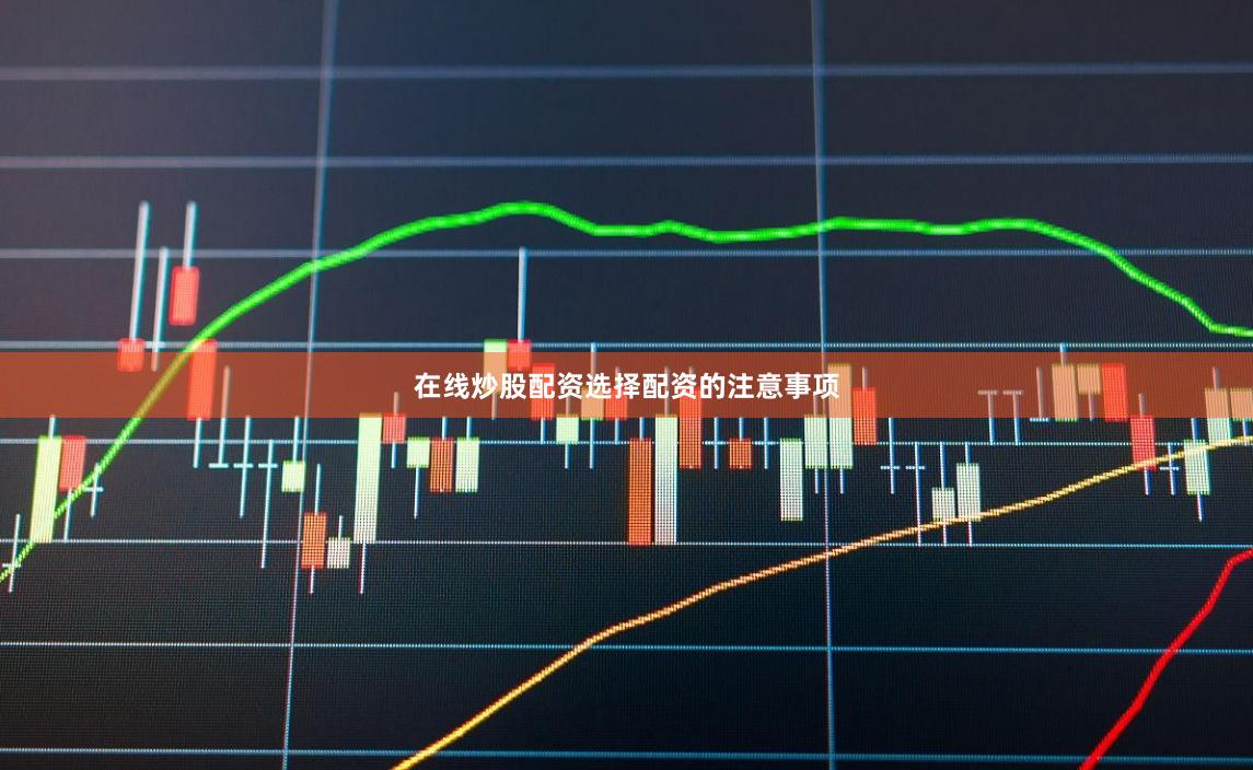 在线炒股配资选择配资的注意事项
