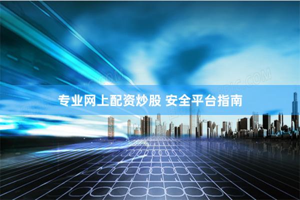 专业网上配资炒股 安全平台指南