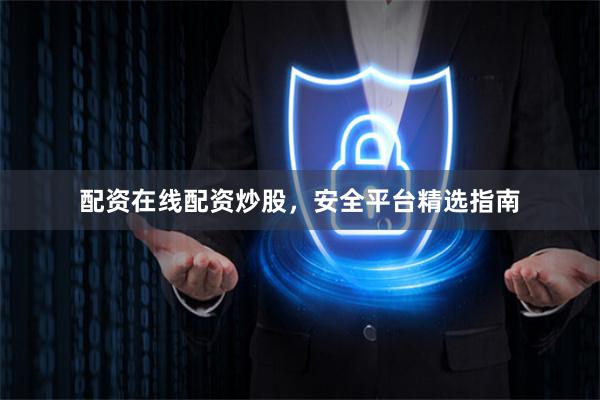 配资在线配资炒股,安全平台精选指南