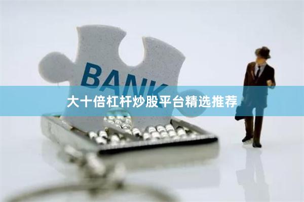 大十倍杠杆炒股平台精选推荐