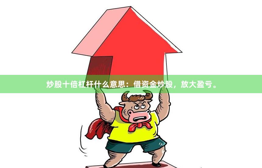 炒股十倍杠杆什么意思：借资金炒股，放大盈亏。