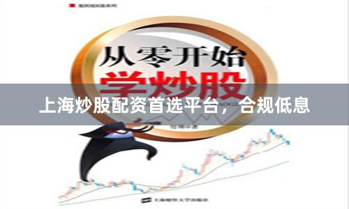 上海炒股配资首选平台，合规低息