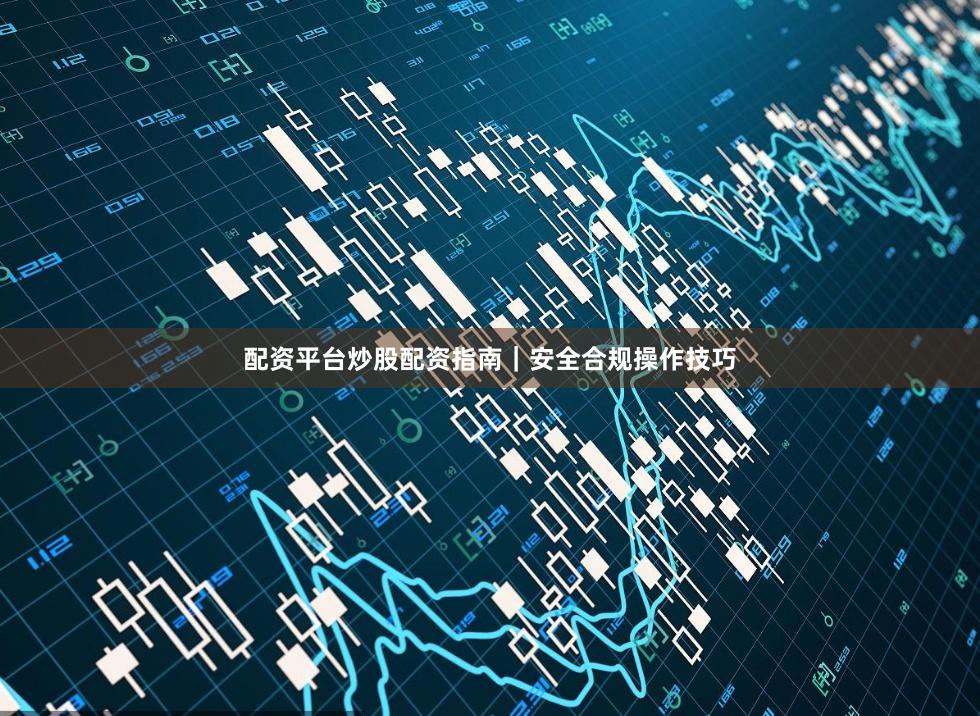配资平台炒股配资指南｜安全合规操作技巧
