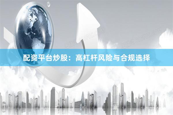 配资平台炒股：高杠杆风险与合规选择