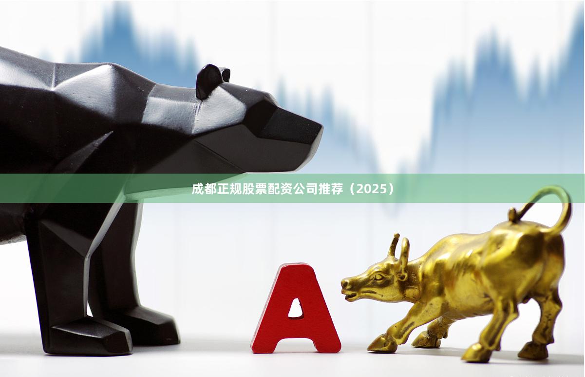 成都正规股票配资公司推荐（2025）