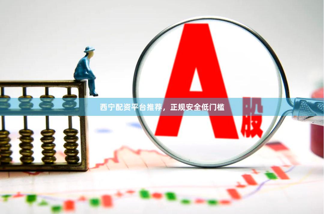 西宁配资平台推荐，正规安全低门槛