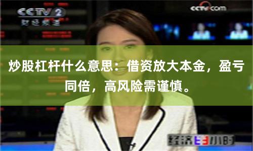 炒股杠杆什么意思：借资放大本金，盈亏同倍，高风险需谨慎。