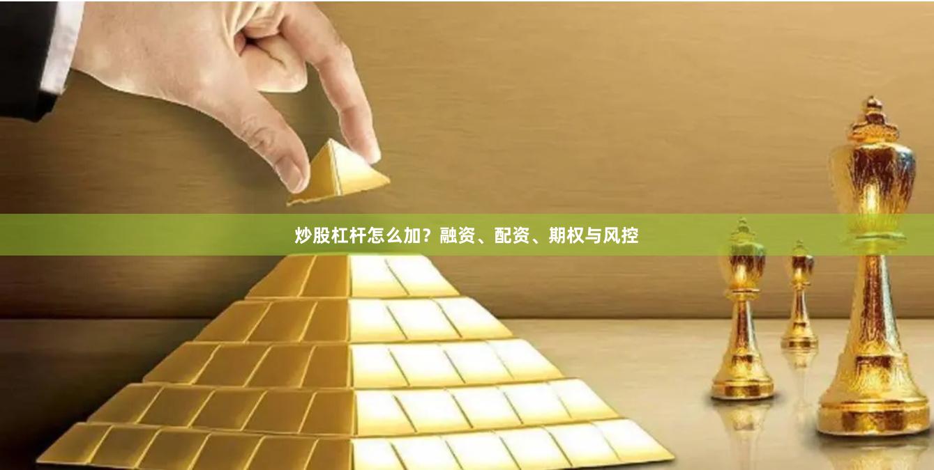 炒股杠杆怎么加？融资、配资、期权与风控