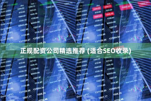 正规配资公司精选推荐 (适合SEO收录)