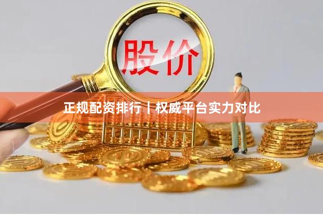 正规配资排行｜权威平台实力对比