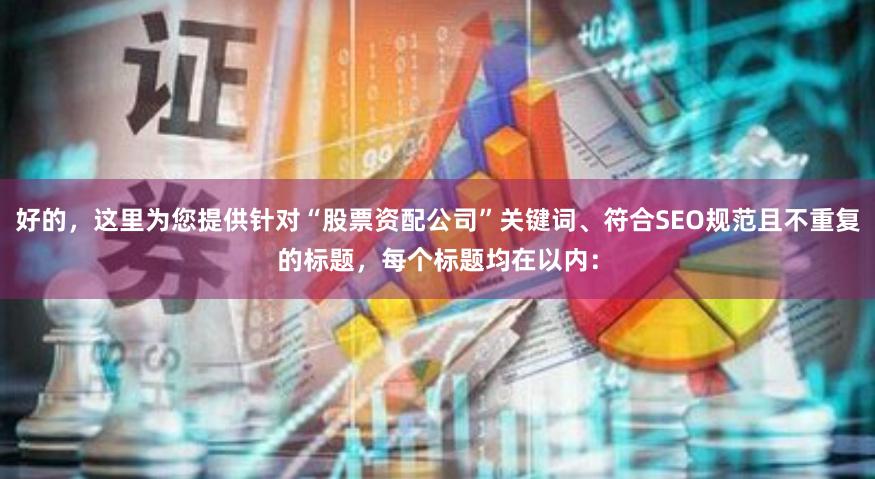 好的，这里为您提供针对“股票资配公司”关键词、符合SEO规范且不重复的标题，每个标题均在以内：
