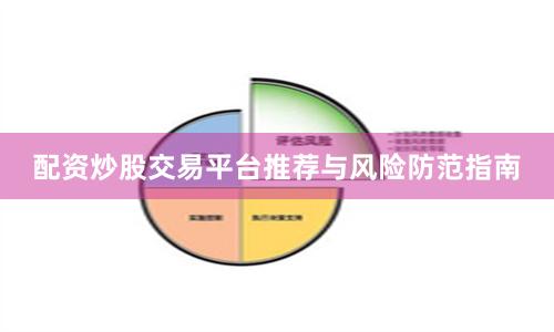 配资炒股交易平台推荐与风险防范指南