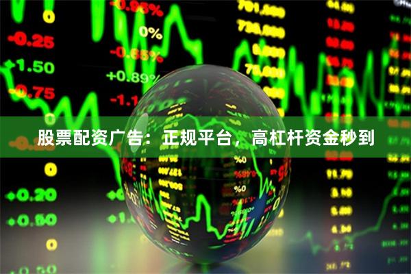 股票配资广告：正规平台，高杠杆资金秒到