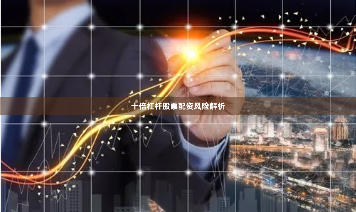 十倍杠杆股票配资风险解析